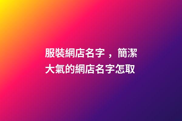 服裝網店名字，簡潔大氣的網店名字怎取-第1張-店鋪起名-玄機派